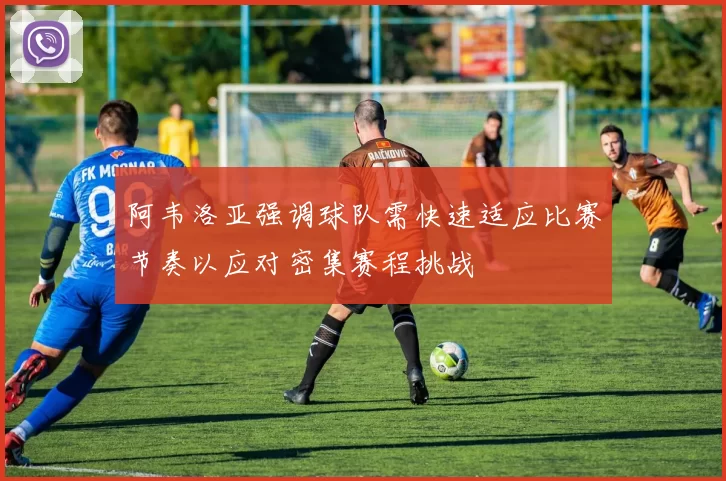 阿韦洛亚强调球队需快速适应比赛节奏以应对密集赛程挑战
