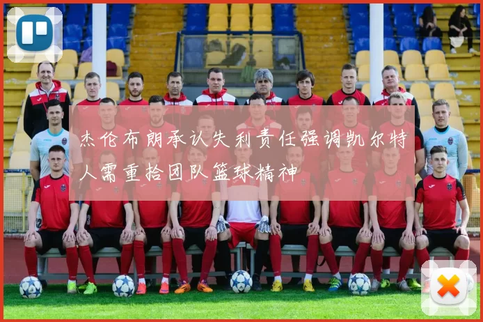 杰伦布朗承认失利责任强调凯尔特人需重拾团队篮球精神