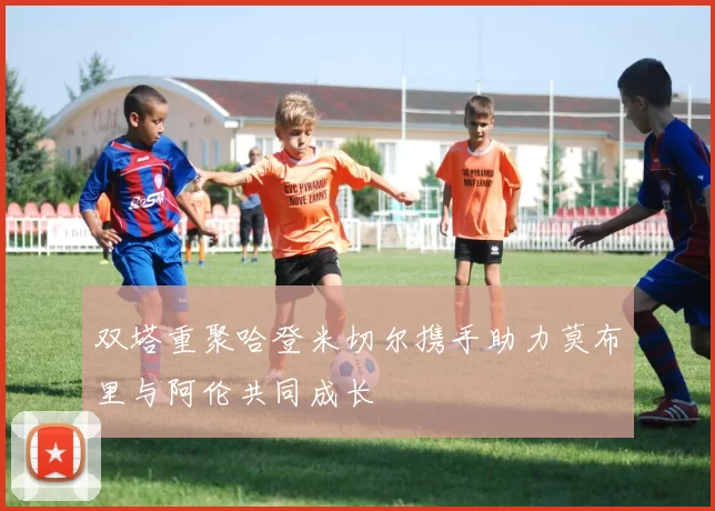 双塔重聚哈登米切尔携手助力莫布里与阿伦共同成长