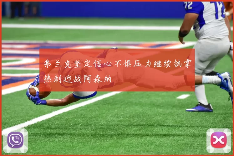 弗兰克坚定信心不惧压力继续执掌热刺迎战阿森纳