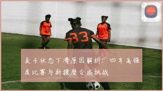 麦卡状态下滑原因解析：四年高强度比赛与新援磨合成挑战