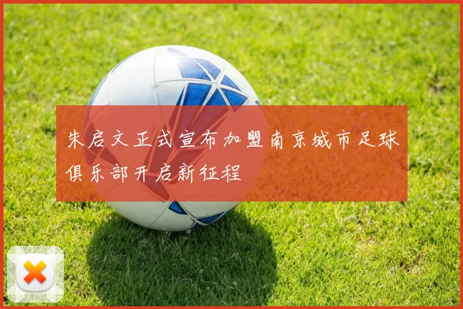 朱启文正式宣布加盟南京城市足球俱乐部开启新征程